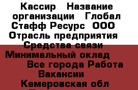 Кассир › Название организации ­ Глобал Стафф Ресурс, ООО › Отрасль предприятия ­ Средства связи › Минимальный оклад ­ 49 000 - Все города Работа » Вакансии   . Кемеровская обл.,Прокопьевск г.